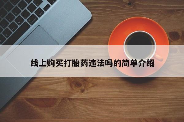 米非米索购买微信线上购买打胎药违法吗的简单介绍