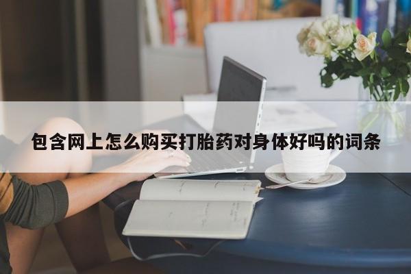 米非米索购买微信包含网上怎么购买打胎药对身体好吗的词条