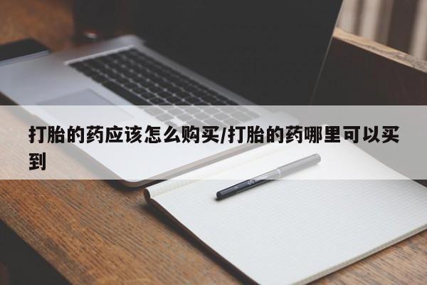 米非米索购买微信打胎的药应该怎么购买/打胎的药哪里可以买到