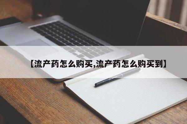 米非米索购买微信【流产药怎么购买,流产药怎么购买到】