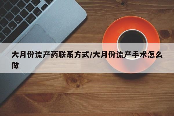 米非米索购买微信大月份流产药联系方式/大月份流产手术怎么做
