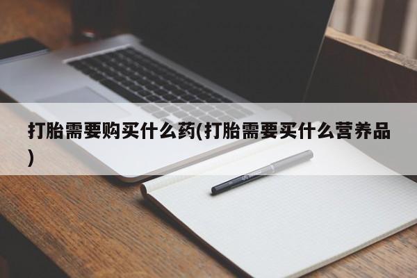 米非米索购买微信打胎需要购买什么药(打胎需要买什么营养品)
