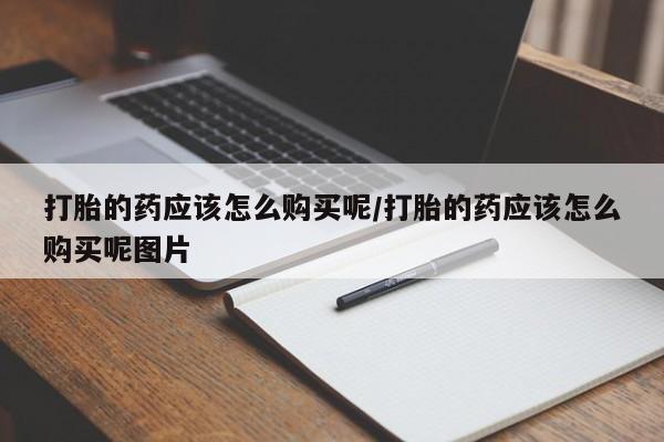 米非米索购买微信打胎的药应该怎么购买呢/打胎的药应该怎么购买呢图片