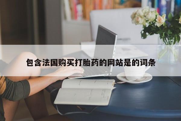 米非米索购买微信包含法国购买打胎药的网站是的词条