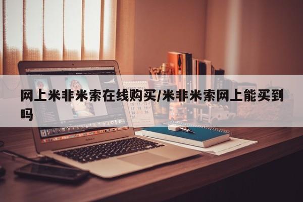 米非米索购买微信网上米非米索在线购买/米非米索网上能买到吗