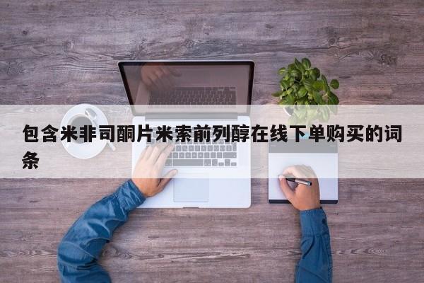 米非米索购买微信包含米非司酮片米索前列醇在线下单购买的词条