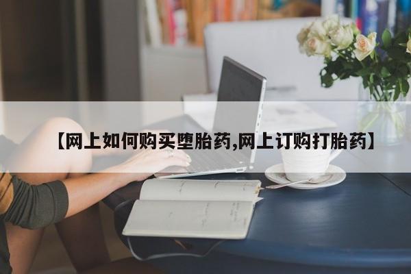 米非米索购买微信【网上如何购买堕胎药,网上订购打胎药】