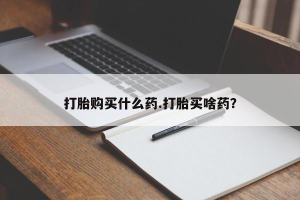 米非米索购买微信打胎购买什么药.打胎买啥药？